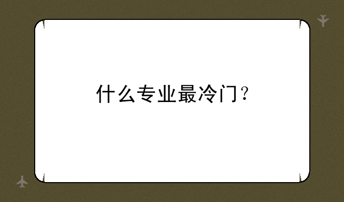 什么专业最冷门？