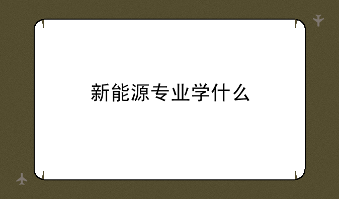 新能源专业学什么
