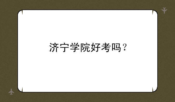 济宁学院好考吗？