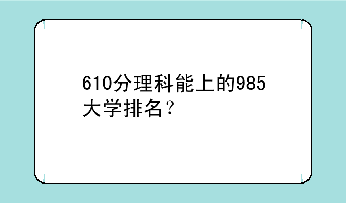 610分理科能上的985大学排名？