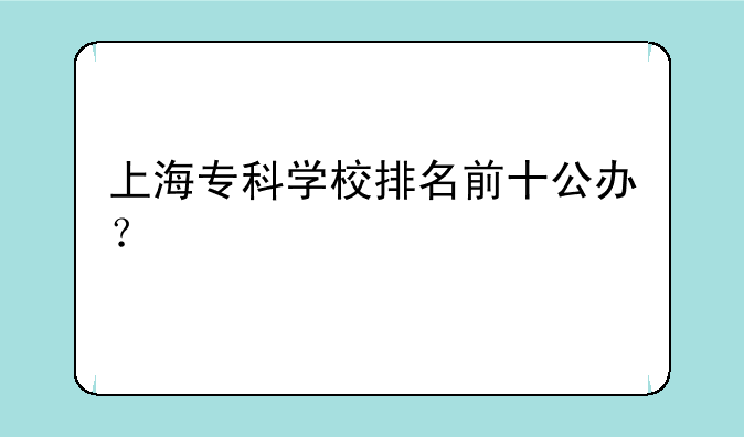上海专科学校排名前十公办？