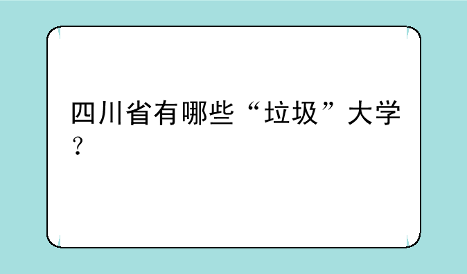 四川省有哪些“垃圾”大学？