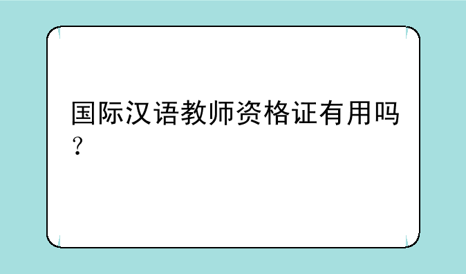 国际汉语教师资格证有用吗？