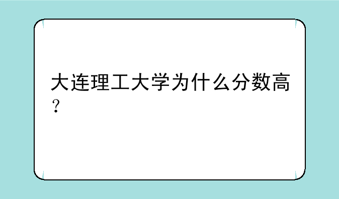大连理工大学为什么分数高？