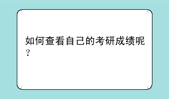 如何查看自己的考研成绩呢？