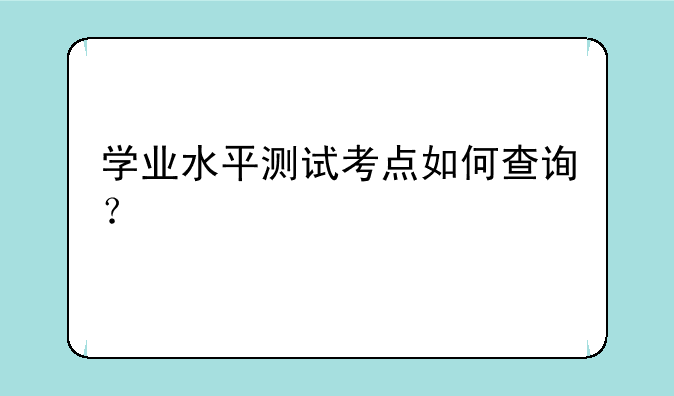 学业水平测试考点如何查询？
