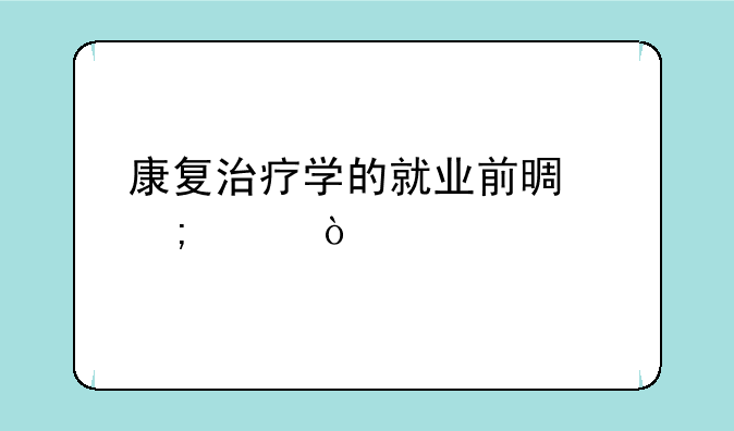 康复治疗学的就业前景怎样？