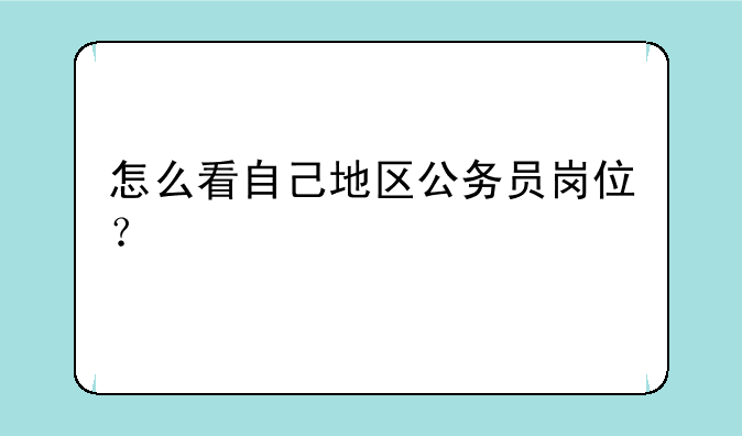 怎么看自己地区公务员岗位？