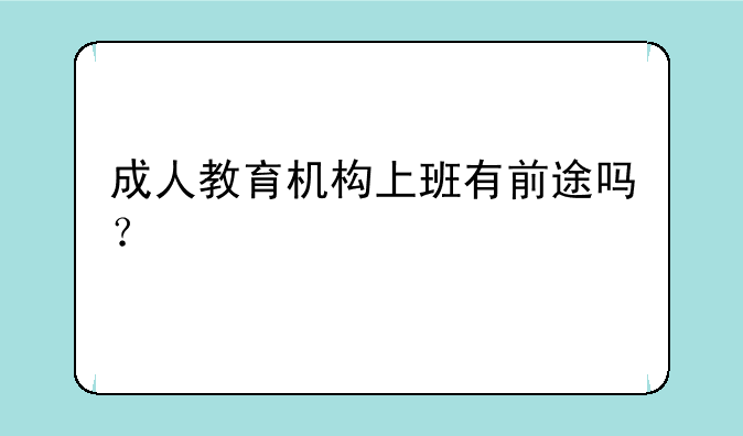 成人教育机构上班有前途吗？