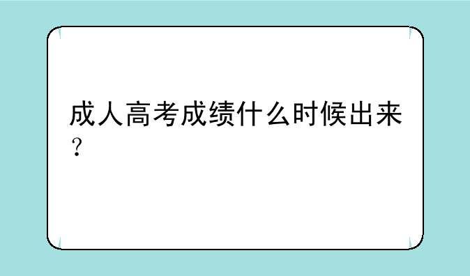 成人高考成绩什么时候出来？