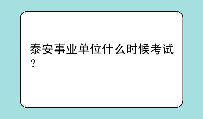 泰安事业单位什么时候考试？