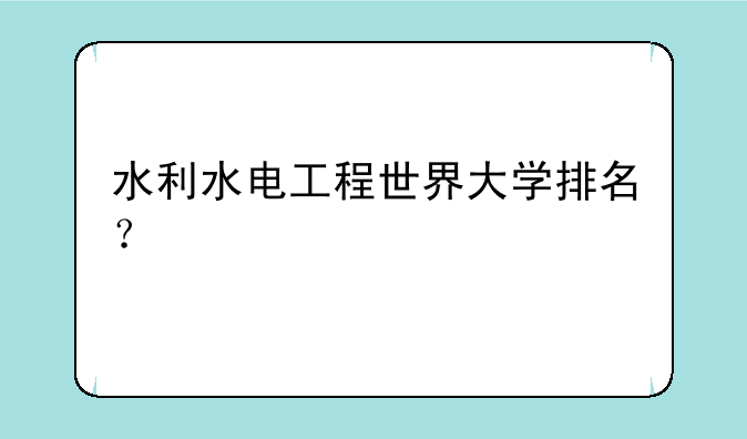 水利水电工程世界大学排名？