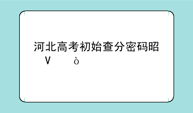 河北高考初始查分密码是啥？