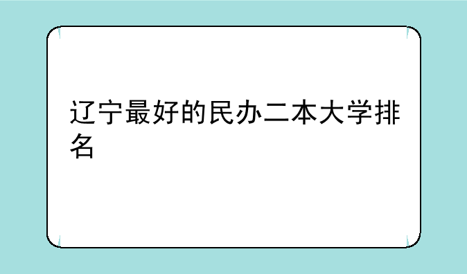 辽宁最好的民办二本大学排名