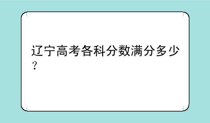 辽宁高考各科分数满分多少？
