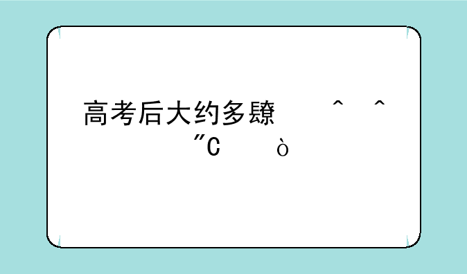 高考后大约多长时间出成绩？