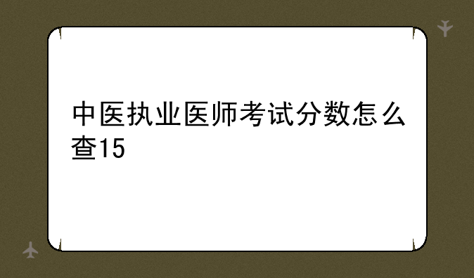 中医执业医师考试分数怎么查15