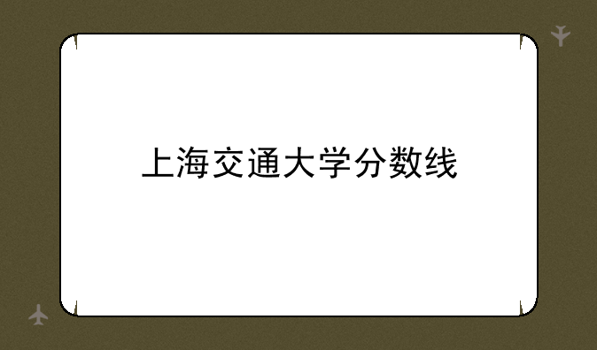 上海交通大学分数线