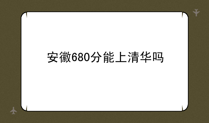 安徽680分能上清华吗