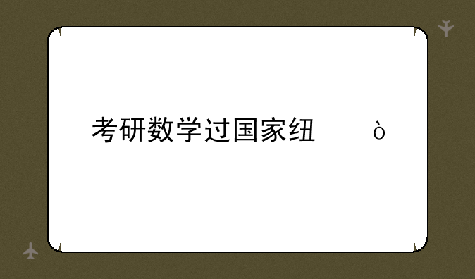 考研数学过国家线？