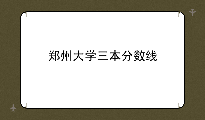郑州大学三本分数线