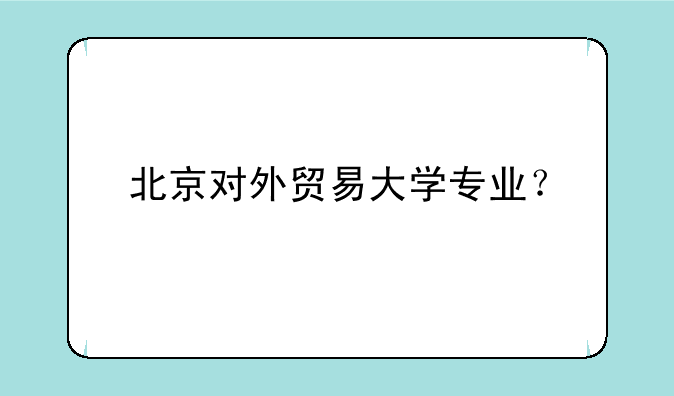 北京对外贸易大学专业？