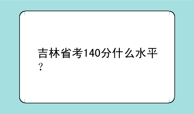 吉林省考140分什么水平？