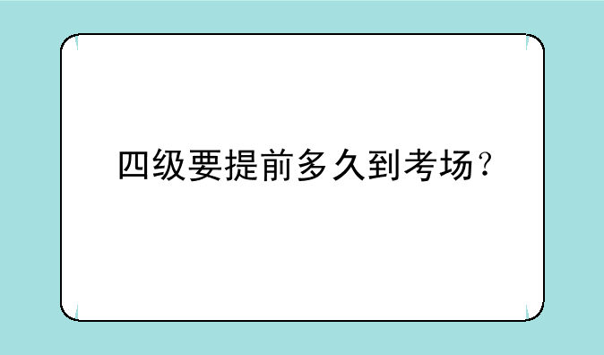 四级要提前多久到考场？