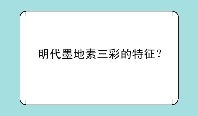 明代墨地素三彩的特征？