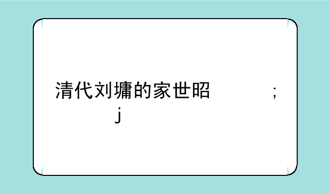清代刘墉的家世是怎样的