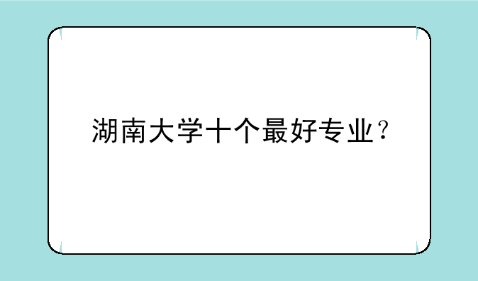 湖南大学十个最好专业？