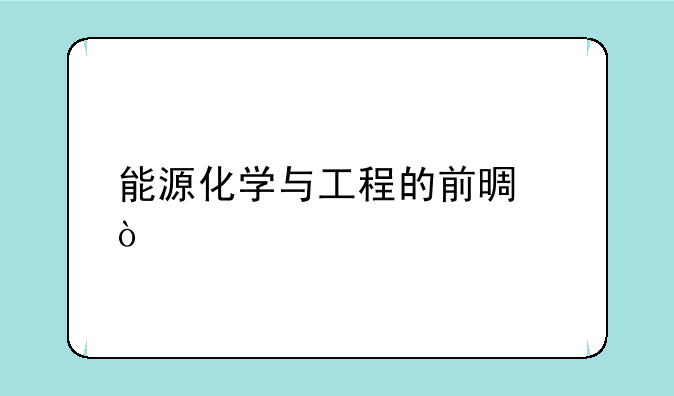 能源化学与工程的前景？