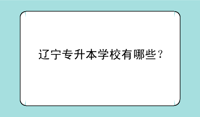 辽宁专升本学校有哪些？