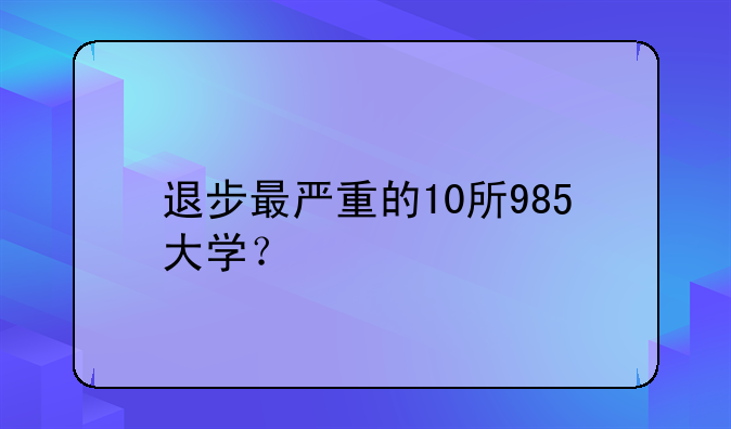 退步最严重的10所985大学？