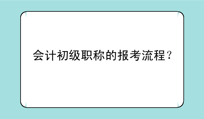 会计初级职称的报考流程？
