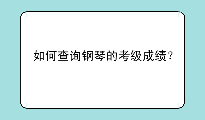 如何查询钢琴的考级成绩？