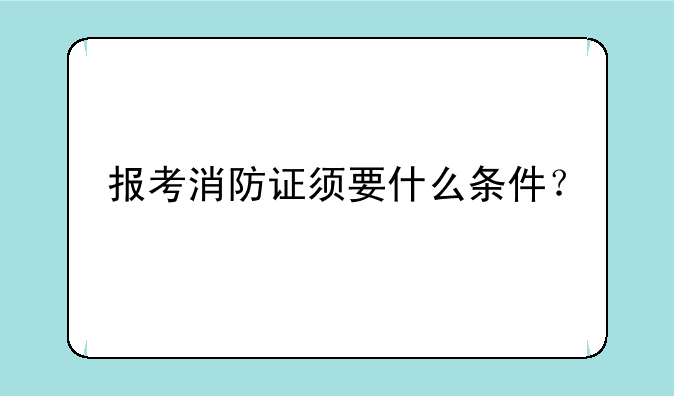 报考消防证须要什么条件？