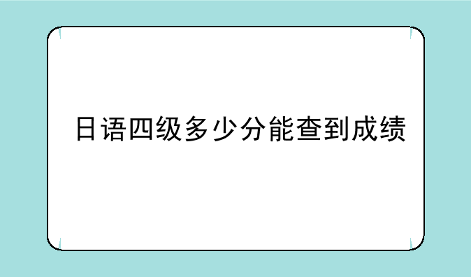 日语四级多少分能查到成绩