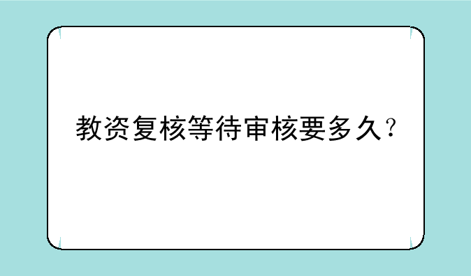 教资复核等待审核要多久？