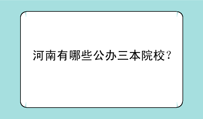 河南有哪些公办三本院校？