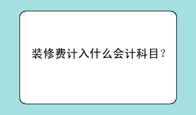 装修费计入什么会计科目？