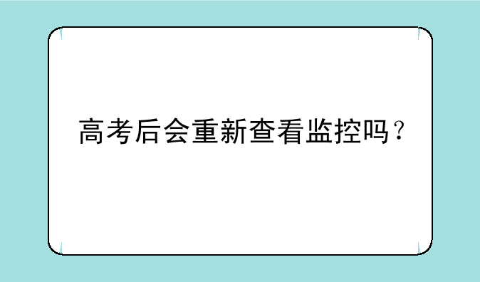 高考后会重新查看监控吗？