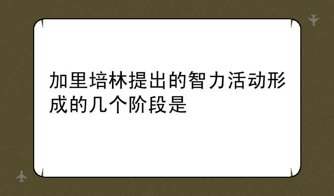 加里培林提出的智力活动形成的几个阶段是