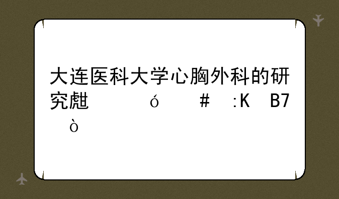 大连医科大学心胸外科的研究生导师排名？