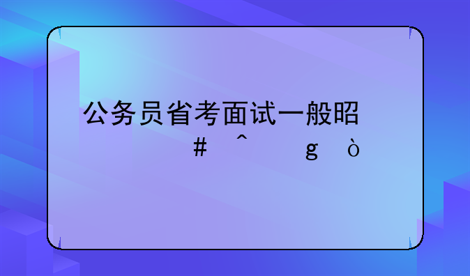 公务员省考面试一般是什么时候？