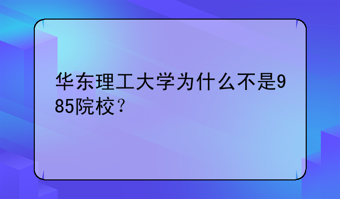 华东理工大学为什么不是985院校？