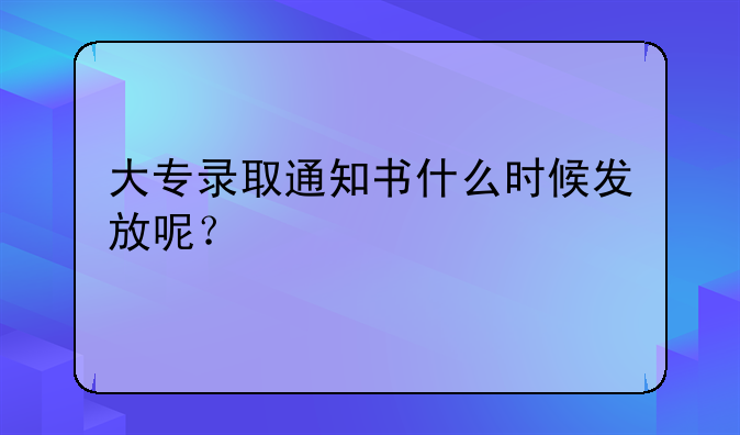 大专录取通知书什么时候发放呢？