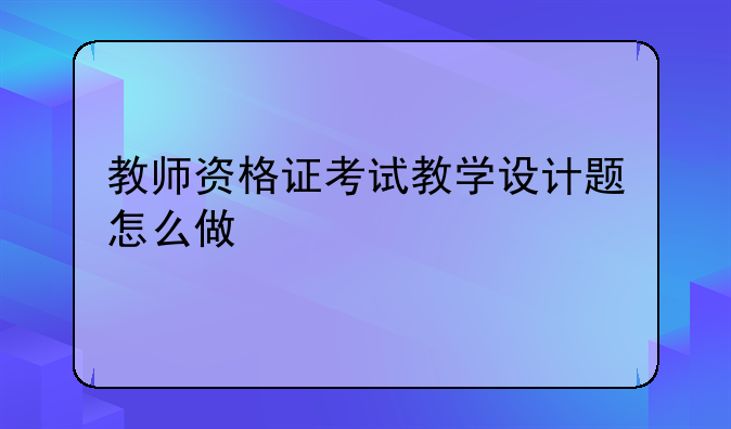教师资格证考试教学设计题怎么做