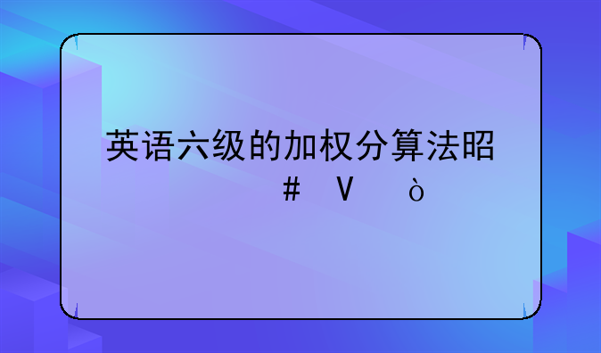 英语六级的加权分算法是什么啊？