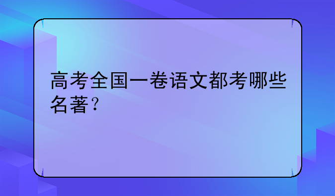 高考全国一卷语文都考哪些名著？